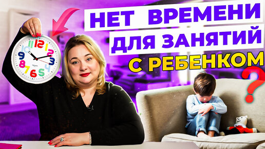 Нет времени на общение и занятия с ребенком? 6 Действенных способов для мам