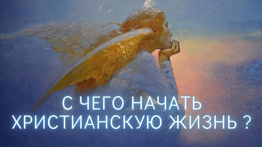 С чего начать христианскую жизнь? Часть 1: Основы. Взаимодействие с миром, людьми. Общие принципы. Отдельные вопросы