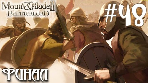 Mount & Blade II Bannerlord ПРОХОЖДЕНИЕ НА РУССКОМ #48 ФИНАЛ КОНЕЦ