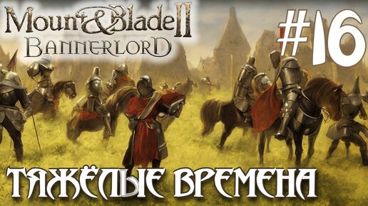 Mount & Blade II Bannerlord ПРОХОЖДЕНИЕ НА РУССКОМ #16 ТЯЖЁЛЫЕ ВРЕМЕНА