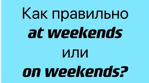 When at the weekends she. On weekends или. In weekends или at weekends. At the weekend или at weekend. On the weekend или at the weekend разница.