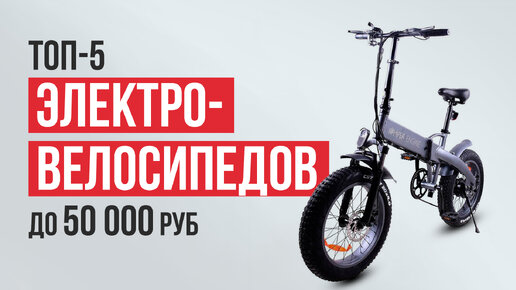 ТОП-5 Бюджетных электровелосипедов до 50 000 рублей. Какой электровелосипед купить в 2023 году?