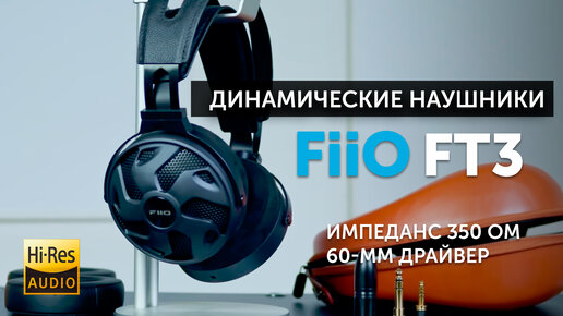 FiiO FT3 — динамические наушники открытого типа | 60-мм драйвер и импеданс 350 Ом