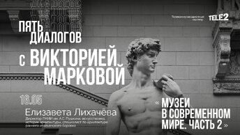 Дискуссия с Елизаветой Лихачёвой: «Музеи в современном мире. Часть 2». Цикл «Пять диалогов с Викторией Марковой»