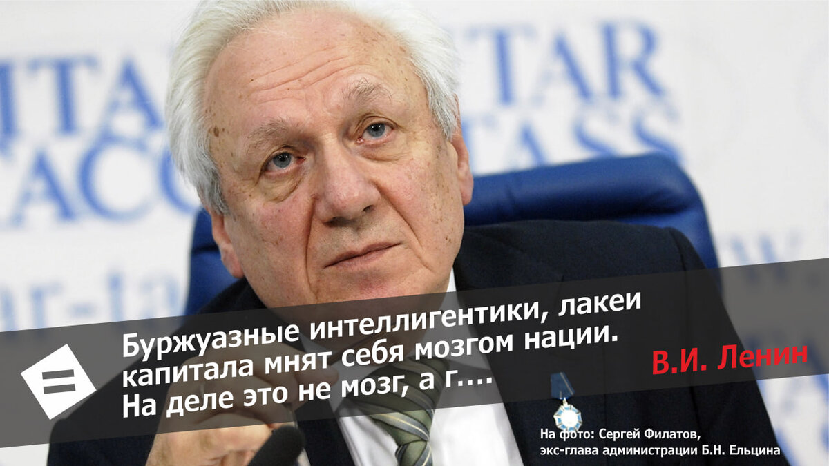 На днях ушёл из жизни бывший глава ельцинской администрации Сергей Филатов. Этот господин – замечательное олицетворение тезиса Ленина об интеллигенции как "мозге нации".