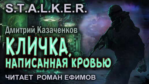 S.T.A.L.K.E.R. Кличка, написанная кровью (аудиокнига). БОЕВАЯ ФАНТАСТИКА. Дмитрий Казаченков. Читает Роман Ефимов.