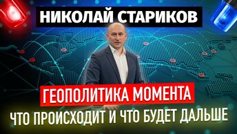 Геополитика момента: что происходит и что будет дальше (Николай Стариков)