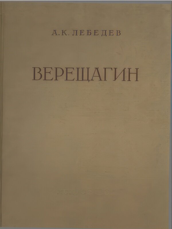 Обложка книги Лебедев А. К. Василий Васильевич Верещагин. Жизнь и творчество. // Москва, Гос. издательство «Искусство», 1958, В этой книге о работ