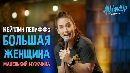 Большая женщина, маленький мужчина. Кейтлин Пелуффо [AllStandUp | Озвучка]