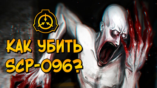 Как уничтожить Скромника (SCP-096)?