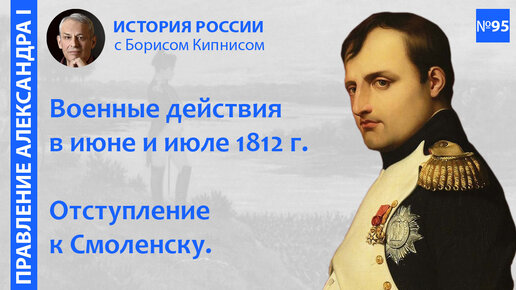 Начало Отечественной войны 1812 года. Движение Наполеона к Смоленску / лектор - Борис Кипнис / №95