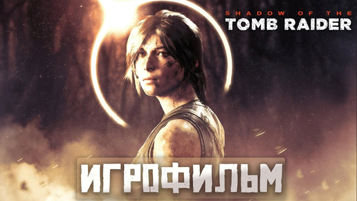 ИГРОФИЛЬМ SHADOW OF THE TOMB RAIDER