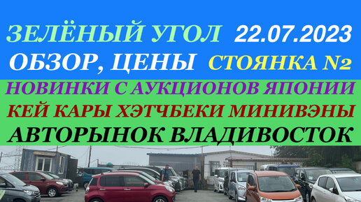 Зеленый Угол 23.07.2023 Авторынок Владивосток Новые поступления авто с аукционов Японии Большой Обзор Цены Кей Кары Хэтчбеки Минивэны Выбор