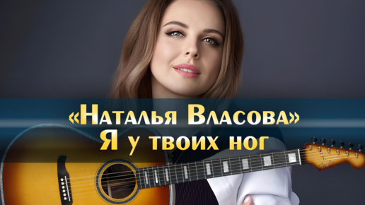 Песня натальи власовой я у твоих ног