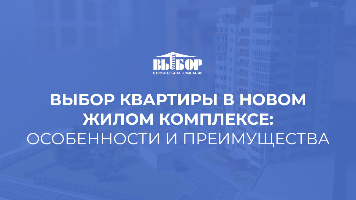Выбор квартиры в новом жилом комплексе: особенности и преимущества