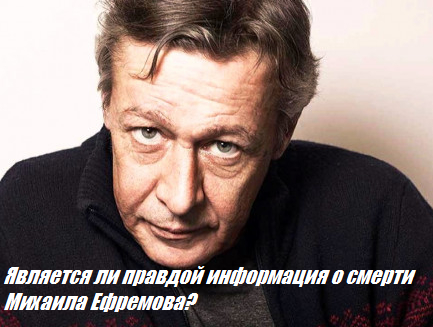 Является ли правдой информация о смерти Михаила Ефремова?