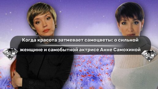 Когда красота затмевает самоцветы: о сильной женщине и самобытной актрисе Анне Самохиной