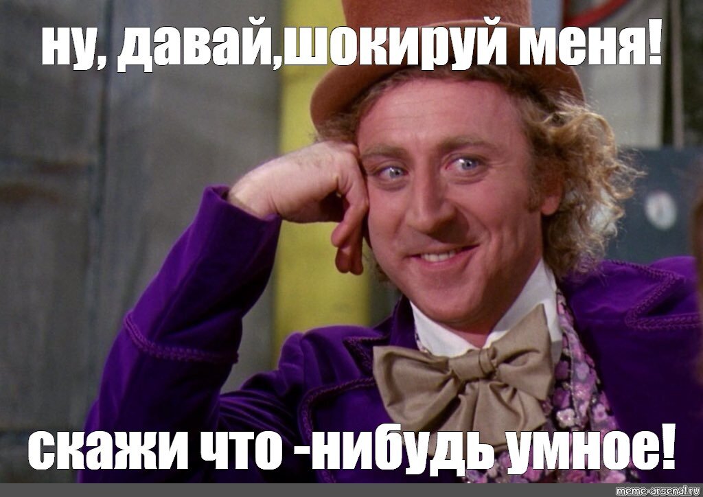 Ну расскажи песню. Ну давай расскажи мне Мем. Вилли Вонка Мем ну давай расскажи мне. Ну давай рассказывай Мем. Скажи что нибудь умное.