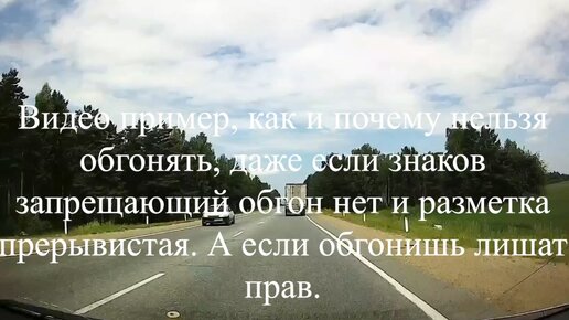 Видео пример, как и почему нельзя обгонять, даже если знаков запрещающий обгон нет и разметка прерывистая. А если обгонишь лишат прав.