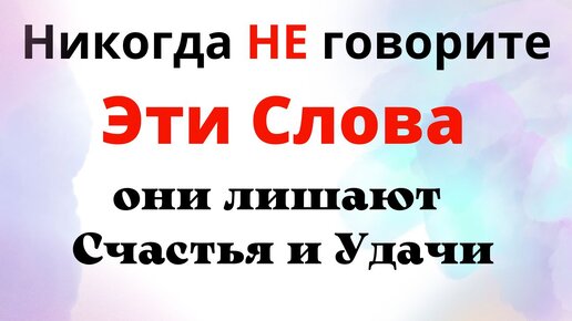 Слова и фразы, которые разрушают Жизнь и лишают счастливого будущего.