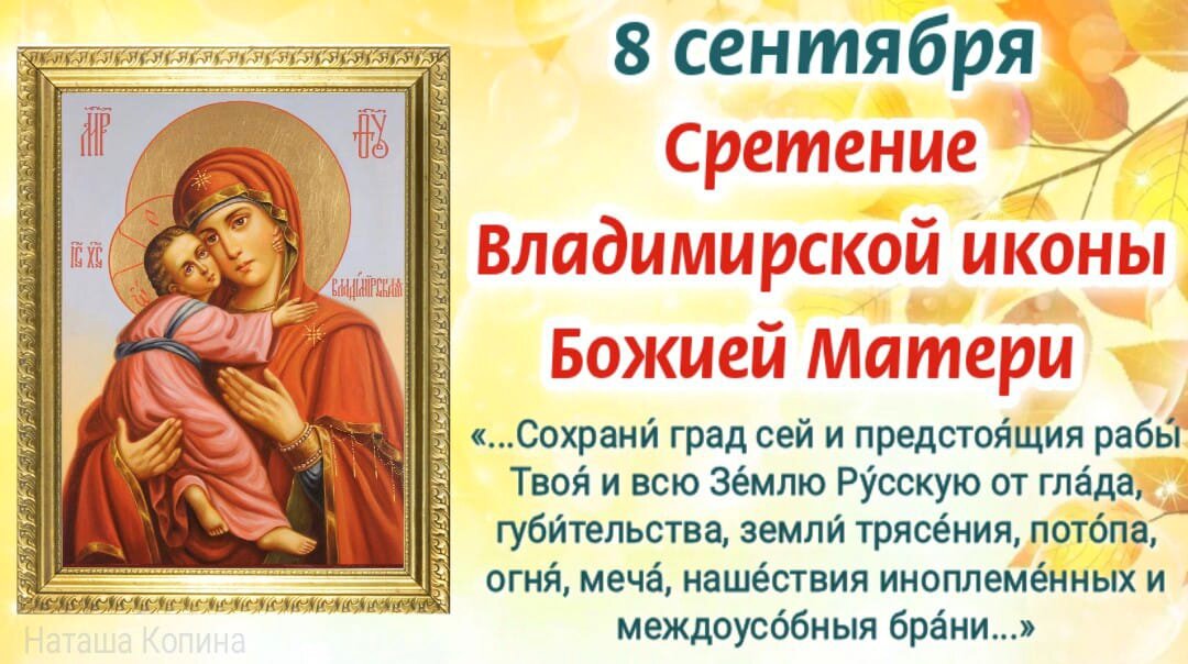 8 сентября Сретение Владимирской иконы Пресвятой Богородицы. История праздника, молитвы Богородице о защите Отечества, о помощи и спасении. Фото автора