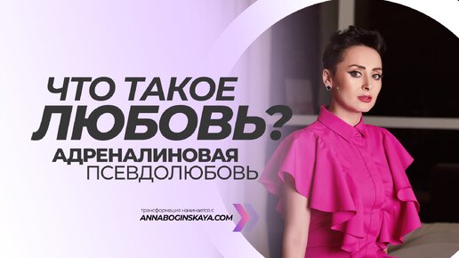 Адреналиновая псевдолюбовь. Что такое истинная любовь? Анна Богинская