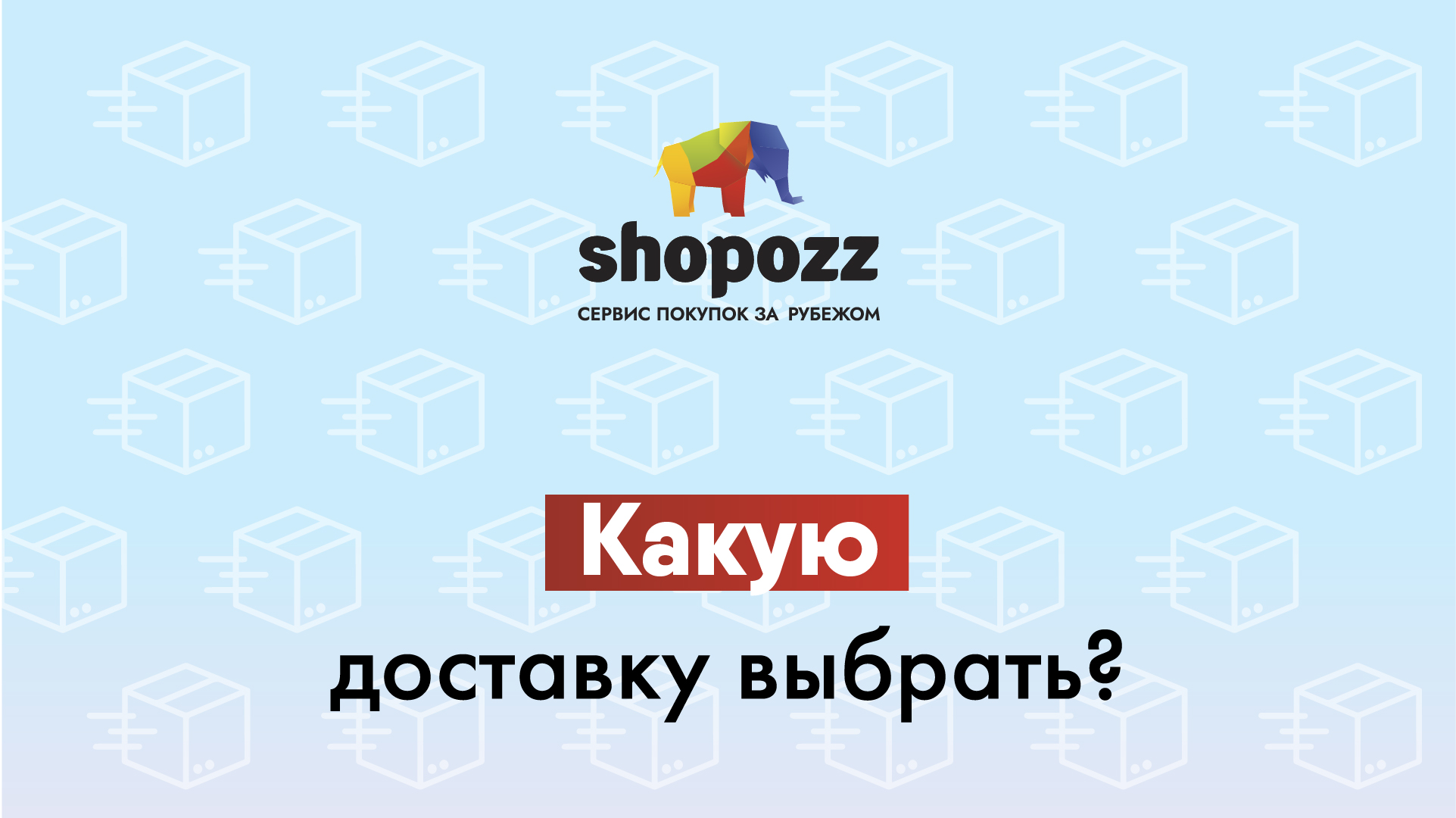 КАКОЙ СПОСОБ ДОСТАВКИ ВЫБРАТЬ ИЗ США И ЕВРОПЫ В РОССИЮ | SHOPOZZ.RU