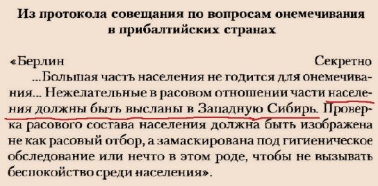 Из документа "Прибалтийские земли — борцам восточного фронта". Строго доверительно! Устный пересказ содержания документа разрешен только абсолютно заслуживающим доверия имперским немцам: размножение и распространение текста допустимо лишь со специального согласия. "Латышским, эстонским, литовским сельским хозяйствам придется расстаться со своими земельными наделами, в случае их политической благонадежности они не должны быть просто согнаны, а переселены в другие районы. Горожан, у которых будут отобраны дома и предприятия для передачи фронтовикам, следует высылать как можно дальше..."