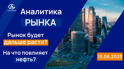 Рынок будет дальше расти? На что повлияет нефть? Аналитика и ожидания от рынка. Июнь 19.06.2023.