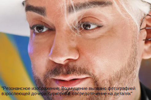 "Резонансное изображение: Возмущение вызвано фотографией взрослеющей дочери Киркорова, сосредоточение на деталях"