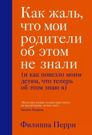 Филиппа Перри "Как жаль, что мои родители об этом не знала (и как повезло моим детям, что теперь об этом знаю я)".