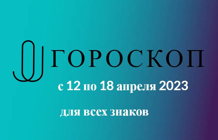 Гороскоп на неделю с 12 по 18 апреля 2023 для всех знаков