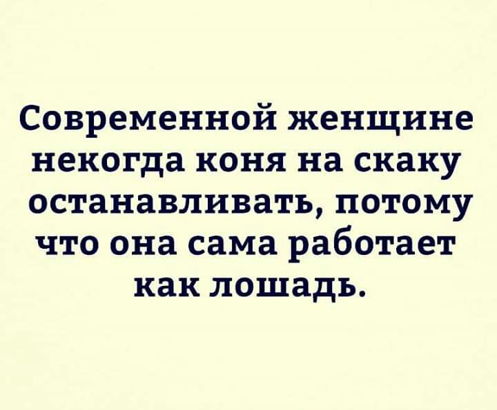 Коня на скаку. Запомни лучший мужик в твоей жизни. Коня на скаку шутка. Современной женщине некогда коня. Баба коня на скаку остановит.