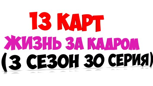 13 карт - жизнь за кадром (3 сезон 30 серия)