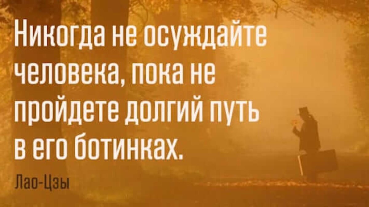 Никогда не осуждайте людей. Цитаты которые пригодятся в жизни. чтобы понять человека пройди его путь. мудрости которые пригодятся в жизни. никогда не осуждайте человека пока не.