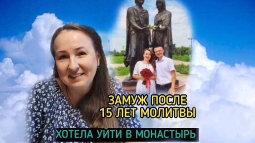 Замуж после 15 лет молитвы. Хотела уйти в монастырь...