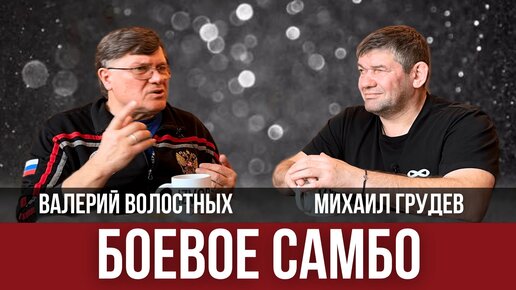 БОЕВОЕ САМБО. Валерий Волостных и Михаил Грудев. Беседа (полная версия)