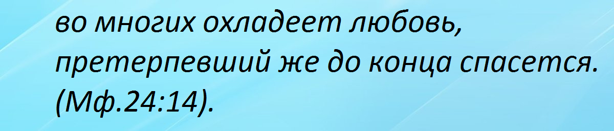 Претерпевший же до конца спасется. Претерпевший до конца спасется. во многих охладеет любовь. по причине умножения беззакония во многих охладеет любовь. при умножении беззакония во многих охладеет любовь.