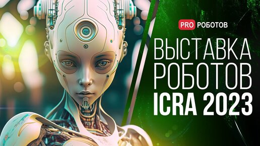 Крупнейшая выставка роботов в Лондоне _ Роботы и технологии будущего на ICRA 2023