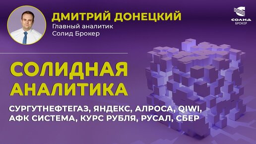 СУРГУТНЕФТЕГАЗ, ЯНДЕКС, АЛРОСА, QIWI, АФК СИСТЕМА, КУРС РУБЛЯ, РУСАЛ, СБЕР. СОЛИДНАЯ АНАЛИТИКА #74