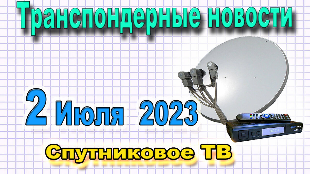 📙 Транспондерные новости - каналов 2.07.2023 - Спутниковое ТВ | Serg SV |  Дзен