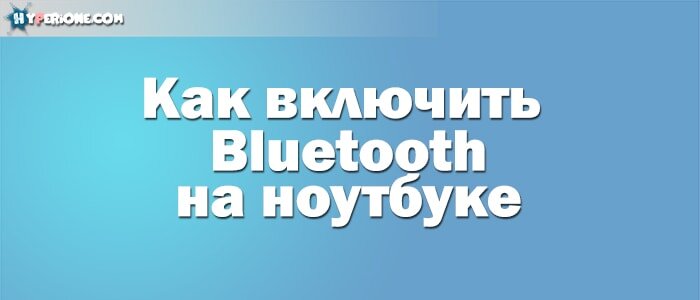 Производители современных ноутбуков, поголовно оснащают свои аппараты модулем Bluetooth, а у пользователей встает закономерный вопрос – как его включить.