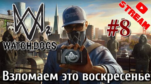 Watch dogs 2 Стрим #8 Взломаем это воскресенье