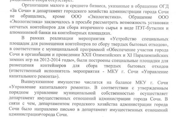 
О раздельном сборе мы говорим уже с ноября месяца. После встречи с Главой города и вопреки саботажу Департамента городского хозяйства все-таки проект внедрения раздельного сбора был запущен без малейшего участия со стороны департамента. Но вдруг не совсем уже новый директор Департамента городского хозяйства, оказывается один проводит эксперимент ( в его интервью, пробный проект перед приходом регионального оператора!).
За два месяца работы в должности директора господин Самко, даже не удосужился встретиться с исполнителями, с предпринимателями занимающимися вторсырьём, не говоря уже о встрече с членами рабочей группы по раздельному сбору, созданной по распоряжению Главы города. Может господин директор думает, что все в городе Сочи происходит по его желанию и самой собой, без лишних движений и, тем временем, решил попиариться и отсидеться в кустах? Вместе со своим непосредственным начальником заместителем Главы города А. Толмачёвым, приславшим нам в пятницу ответ на наш анализ ситуации с раздельным сбором в городе, об этом мы рассказывали в публикации Раздельный сбор в Сочи: Анализ работы по его внедрению . Ну ладно бы - пусть пиарится, делов-то... НО ДЕЛАЙТЕ уже хоть что-нибудь.. С землёй тишина, с площадками - тоже..
