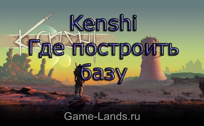 Kenshi где лучше строить базу карта