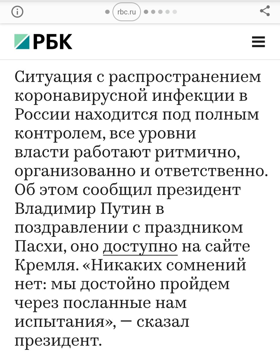 Статья в РБК.                                Вот что говорит президент, а вот что происходит на самом деле.                      Максим Шевченко-политик, журналист, телеведущий заболел COVID-19 и рассказал о ситуации изнутри. Он записал видео из палаты больницы и опубликовал его на YouTube. 30 марта у него поднялась температура до 39.2°и как законопослушный гражданин решил сделать тест на коронавирус. Позвонил в Роспотребнадзор, после часа ожидания дождался соединения, но ему сказали, что они не делают тестов. Решил позвонить на номер 112, после полуторачасового ожидания, женский голос сообщил, что соединит его с главным врачом. После прослушивания в течении 40 минут музыки и информации о том, что его не бросят и обязательно перезвонят, связь оборвалась. Через 2,5 часа главврач позвонил. Услышав историю, сказал что ничего страшного, возможно ОРВИ или грипп и зачем Вам тесты-ещё заразят. На следующий день температура опустилась до 38°. Вызвал участкового врача на дом. Врач, прослушав стетоскопом, сообщил что лёгкие чистые, возможно грипп. Выписал антибиотики, а насчёт тестов сказал, что не имеет полномочий вызывать бригаду тестирования. На третий день температура снизилась,сходил в аптеку, а к вечеру температура поднялась до 39,8° и начался ад, который длился неделю. В этом аду ещё раз вызывал врача на дом, а потом и скорую. Врач скорой прослушал. Хрипов не было, но предложил госпитализацию. Максим робко спросил, что может ему остаться дома и врач скорой согласился. Это был 6-ой день болезни. На 9-й или 10-й день по совету друга, сбив температуру(иначе не пустили бы в клинику) пошёл делать КТ(компьютерную диагностику). Обнаружилась двусторонняя пневмония и за ним приехала карета скорой помощи. Врач скорой сказал, что ему повезёт, если направят в Коммунарку, но отвезли в 79-ю больницу. После долгого оформления из-за большого количества больных, положили в палату, где лежали ещё четверо тяжело больных. В 4:30 ночи вдруг включился свет, всех попросили выйти из палаты и двое "клоунов" в скафандрах начали санобработку в течении полутора часов раствором, похожим на хлорку. Утром сделали уколы, приходили врачи. Позже друзья посодействовали и Максима перевели в 83-ю больницу, где его вылечили, ставя капельницы, уколы. О медперсонале 79-й больницы отзывается очень хорошо, но в 83-й условия были лучше. Болезнь протекала очень тяжело и если бы не сделал КТ, то вряд ли смог бы выжить. За всё время делали около пяти раз тесты, но все они показывали отрицательные результаты по коронавирусу. У его знакомой не было никаких симптомов, а тест показал положительный результат, из чего он делает выводы, что тесты не совершенны и что больных,на самом деле, в десятки раз больше. Он предполагает, что COVID-19  подхватил где-то на улицах Москвы. Покашливая во время записи видео (ещё не до конца выздоровел) , Максим Шевченко делает вывод, что медицина России не была готова к такой эпидемии,из-за раздутого штата чиновников, погрязших в коррупции. Если состояние медицины  в Москве, столице России таково, как описывает Максим, то что говорить о регионах...  . Советская система здравоохранения, основанная академиком Семашко, предусматривающая и профилактические меры, полностью уничтожена криминальным капитализмом. Выздоровление больных зависит только от их иммунитета. Такова реальность глазами Шевченко. От себя добавлю, что и я переболел коронавирусом, и об этом написал в своей статье на канале "Альтмнение". Читайте. Если понравилась статья, ставьте лайки и подписывайтесь на канал. Спасибо! Всем добра! 