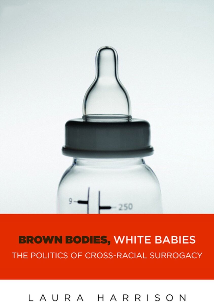 Laura Harrison, Brown Bodies, White Babies: The Politics of Cross-racial Surrogacy. New York: NYU Press, 2016.