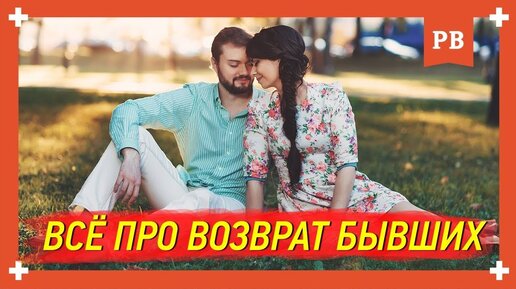 Всё, что нужно о возврате бывшей – как вернуть бывшую девушку жену