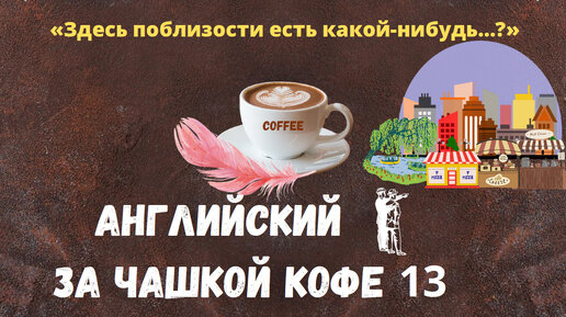 Английский за чашкой кофе (13) с фразой «Здесь поблизости есть какой-нибудь…»