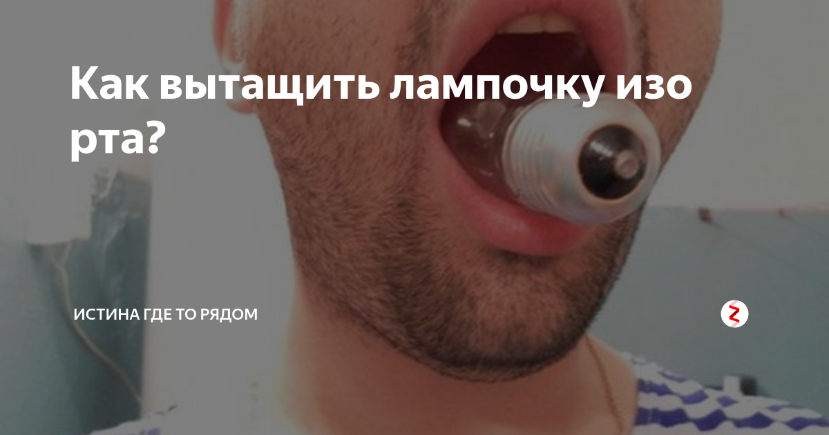 Застряла лампочка во рту. Как вытащить лампочку изо рта. Лампочка застряла во рту. Достать лампочку изо рта.